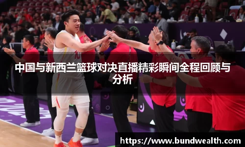 中国与新西兰篮球对决直播精彩瞬间全程回顾与分析